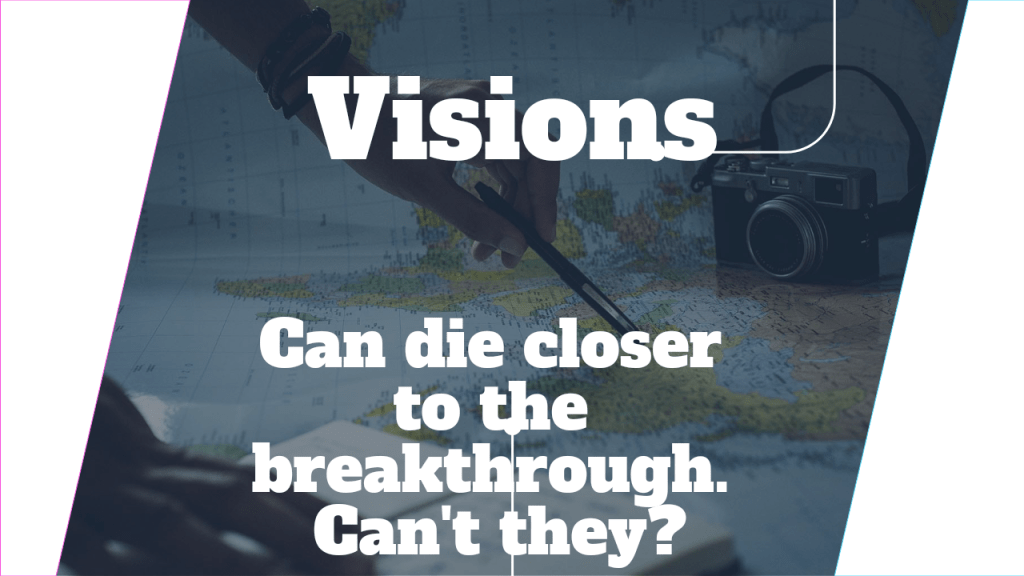 Visions can die closer to the breakthrough. Can’t&nbsp;they?